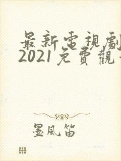 最新电视剧大全2021免费观看封面