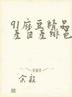 91麻豆精品国产自产绯色