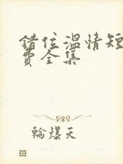 错位温情短剧免费全集