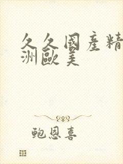 久久国产精品亚洲欧美