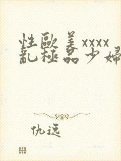 性欧美xxxx乱极品少妇