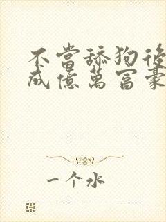 不当舔狗后,我成亿万富豪