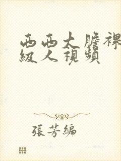 西西大胆裸体a级人视频