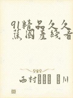 91精品久久香蕉国产线看