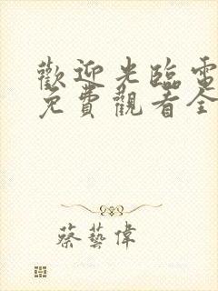 欢迎光临电视剧免费观看全集完整版