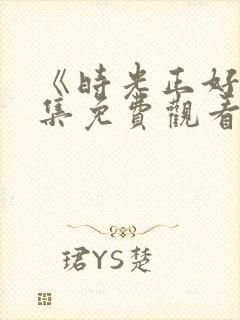 《时光正好》全集免费观看