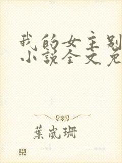 我的女主别太萌小说全文免费阅读