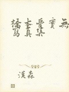 桥本爱实无删减写真集