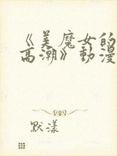 《美魔女的究极高潮》动漫免费