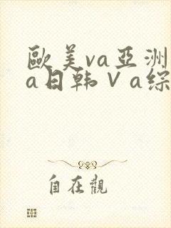 欧美va亚洲va日韩∨a综合色