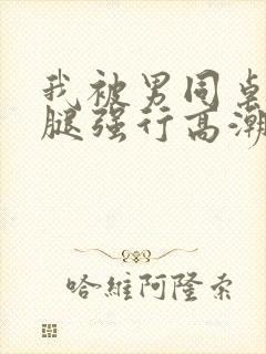 我被男同桌扒开腿强行高潮文