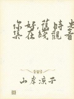 你好,旧时光全集在线观看免费