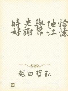 时光与他恰是正好谢昂江忆绵结局