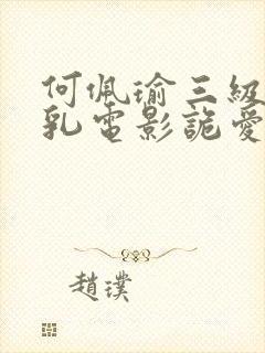 何佩瑜三级露全乳电影诡爱