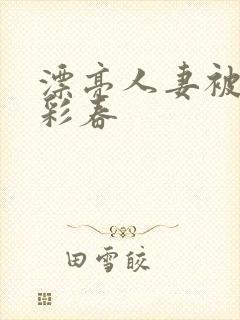 漂亮人妻被夏目彩春