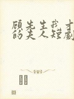 顾先生我才是你的夫人短剧免费观看全集封面