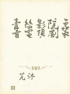 青丝影院免费观看电视剧策驰姑娘