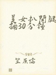 美女扒开腿让狂捅30分钟