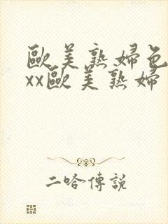 欧美熟妇色xxxx欧美熟妇多毛