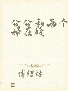 公公和两个儿媳妇在线