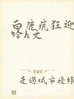 白鹿疯狂迎合呻吟h文