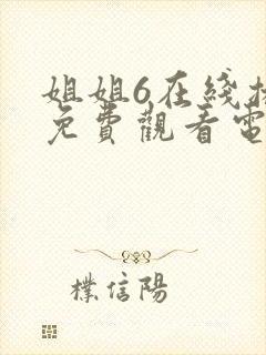 姐姐6在线播放免费观看电视剧