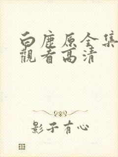 白鹿原全集免费观看高清