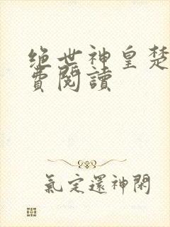 绝世神皇楚风免费阅读