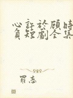 心许于顾时光不负短剧全集免费版