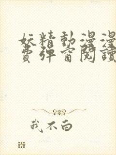 妖精动漫漫画免费弹窗阅读下拉式