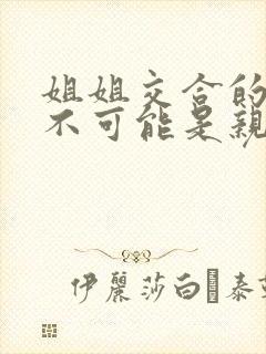 姐姐交合的初恋不可能是亲姐姐