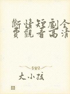 断情短剧全集免费观看高清