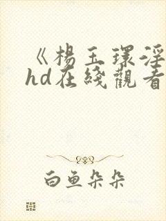 《杨玉环淫史》hd在线观看