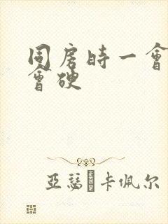 同房时一会软一会硬