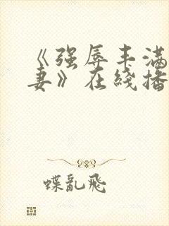 《强辱丰满的人妻》在线播放