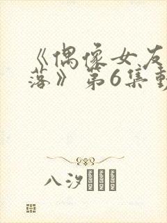 《偶像女友的陨落》第6集动漫