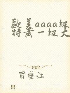 欧美aaaa级特黄一级大片免费观看