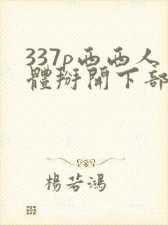 337p西西人体掰开下部