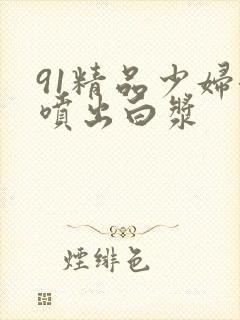 91精品少妇潮喷出白浆