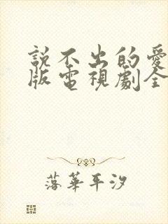 说不出的爱国语版电视剧全集免费观看