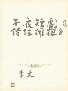 午夜短剧《与你错位拥抱》免费观看