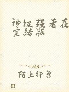 神级强者在都市完结版