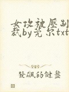 女攻被压制的总裁by莞尔txt