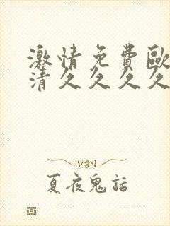 激情免费欧美高清久久久久久