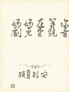 妈妈在等你电视剧免费观看35集