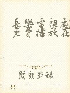 长乐电视剧全集免费播放在线观看