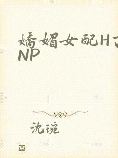 娇媚女配H高汁NP