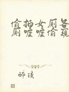 偷拍女厕各种女厕嘘嘘偷窥