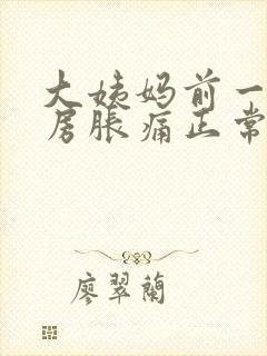 大姨妈前一周乳房胀痛正常吗