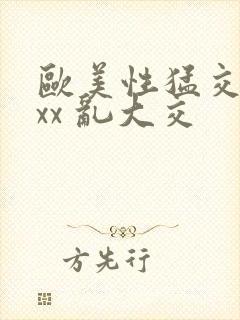 欧美性猛交 xxx 乱大交